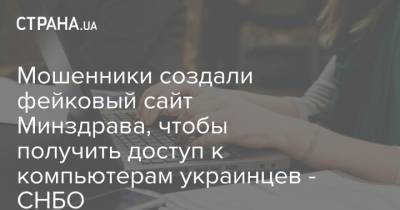 Мошенники создали фейковый сайт Минздрава, чтобы получить доступ к компьютерам украинцев - СНБО - strana.ua