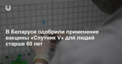 В Беларуси одобрили применение вакцины «Спутник V» для людей старше 60 лет - news.tut.by