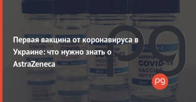 Виктор Ляшко - Первая вакцина от коронавируса в Украине: что нужно знать о AstraZeneca - thepage.ua - Украина