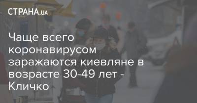 Виталий Кличко - Чаще всего коронавирусом заражаются киевляне в возрасте 30-49 лет - Кличко - strana.ua - Киев