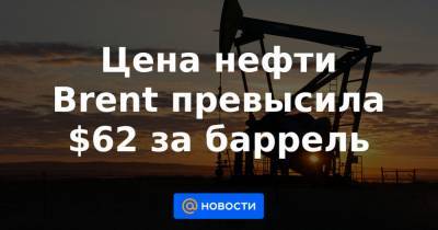 Цена нефти Brent превысила $62 за баррель - news.mail.ru