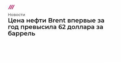 Цена нефти Brent впервые за год превысила 62 доллара за баррель - tvrain.ru - Сша