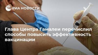 Александр Гинцбург - Глава Центра Гамалеи перечислил способы повысить эффективность вакцинации - ria.ru - Москва