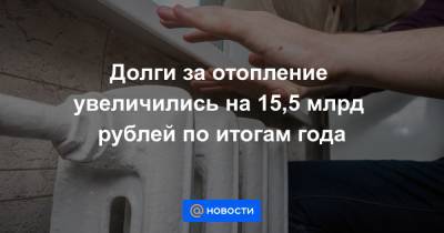Долги за отопление увеличились на 15,5 млрд рублей по итогам года - news.mail.ru