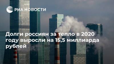 Долги россиян за тепло в 2020 году выросли на 15,5 миллиарда рублей - ria.ru - Россия - Москва