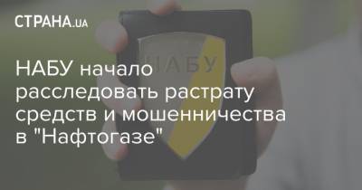 НАБУ начало расследовать растрату средств и мошенничества в "Нафтогазе" - strana.ua
