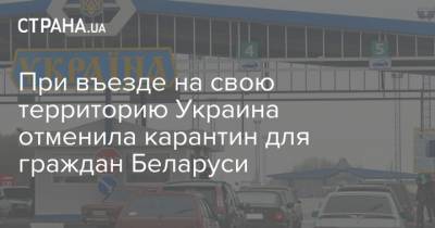 При въезде на свою территорию Украина отменила карантин для граждан Беларуси - strana.ua