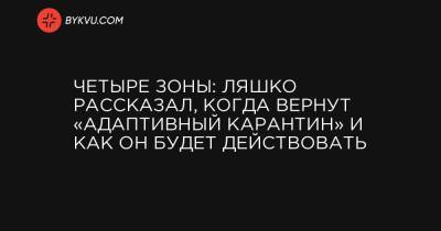 Четыре зоны: Ляшко рассказал, когда вернут «адаптивный карантин» и как он будет действовать - bykvu.com - Украина