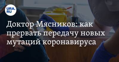 Александр Мясников - Доктор Мясников: как прервать передачу новых мутаций коронавируса - ura.news