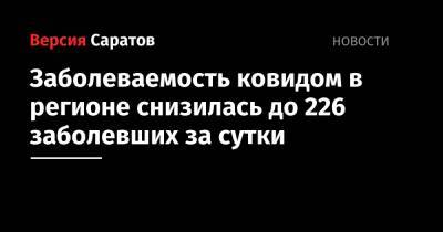 Заболеваемость ковидом в регионе снизилась до 226 заболевших за сутки - nversia.ru - район Энгельсский - Саратовская обл.
