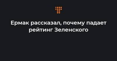 Андрей Ермак - Ермак рассказал, почему падает рейтинг Зеленского - hromadske.ua - Украина