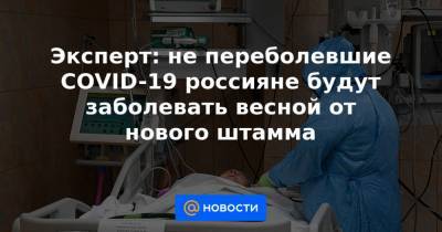 Эксперт: не переболевшие COVID-19 россияне будут заболевать весной от нового штамма - news.mail.ru - Китай