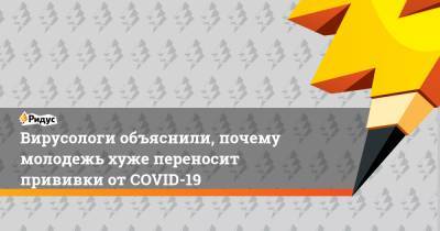 Петр Чумаков - Вирусологи объяснили, почему молодежь хуже переносит прививки от COVID-19 - ridus.ru