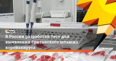 В России разработан тест для выявления британского штамма коронавируса - ridus.ru - Россия