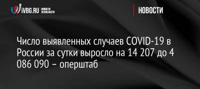 Число выявленных случаев COVID-19 в России за сутки выросло на 14 207 до 4 086 090 – оперштаб - ivbg.ru - Россия