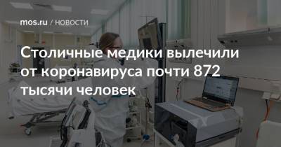 Столичные медики вылечили от коронавируса почти 872 тысячи человек - mos.ru - Москва