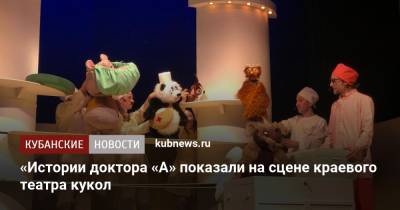 «Истории доктора «А» показали на сцене краевого театра кукол - kubnews.ru - Краснодар