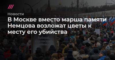 В Москве вместо марша памяти Немцова возложат цветы к месту его убийства - tvrain.ru - Москва