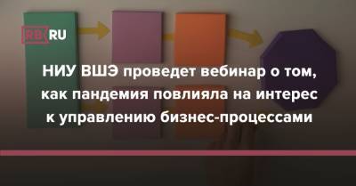НИУ ВШЭ проведет вебинар о том, как пандемия повлияла на интерес к управлению бизнес-процессами - rb.ru