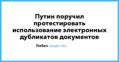 Путин поручил протестировать использование электронных дубликатов документов - forbes.ru