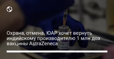 Охрана, отмена. ЮАР хочет вернуть индийскому производителю 1 млн доз вакцины AstraZeneca - liga.net - Украина - Индия - Юар