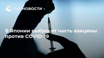 В Японии выбросят часть вакцины против COVID-19 - ria.ru - Москва - Япония