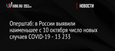 Оперштаб: в России выявили наименьшее с 10 октября число новых случаев COVID-19 — 13 233 - ivbg.ru - Россия