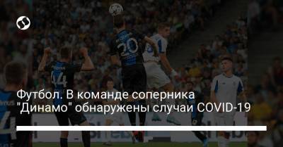 Футбол. В команде соперника "Динамо" обнаружены случаи СOVID-19 - liga.net - Украина