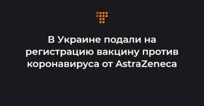 В Украине подали на регистрацию вакцину против коронавируса от AstraZeneca - hromadske.ua - Украина - Oxford