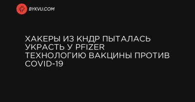 Хакеры из КНДР пыталась украсть у Pfizer технологию вакцины против COVID-19 - bykvu.com - Украина - Южная Корея - Кндр