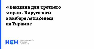 «Вакцина для третьего мира». Вирусологи о выборе AstraZeneca на Украине - nsn.fm - Украина - Англия - Юар