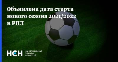 Объявлена дата старта нового сезона 2021/2022 в РПЛ - nsn.fm