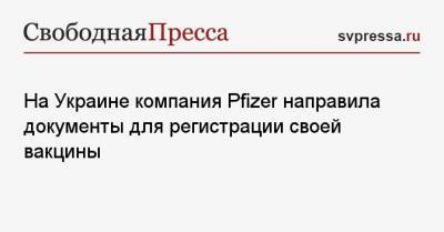 Максим Степанов - На Украине компания Pfizer направила документы для регистрации своей вакцины - svpressa.ru - Сша - Япония