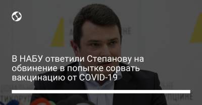 Максим Степанов - В НАБУ ответили Степанову на обвинение в попытке сорвать вакцинацию от COVID-19 - liga.net - Украина