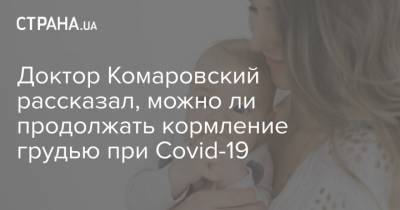 Доктор Комаровский рассказал, можно ли продолжать кормление грудью при Covid-19 - strana.ua
