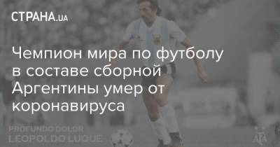 Чемпион мира по футболу в составе сборной Аргентины умер от коронавируса - strana.ua - Аргентина