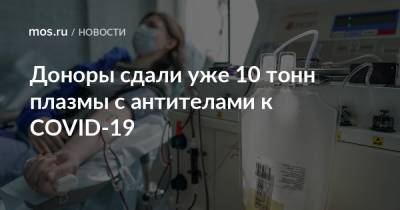 Доноры сдали уже 10 тонн плазмы с антителами к COVID-19 - mos.ru - Москва