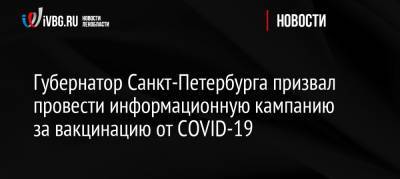 Александр Беглов - Дмитрий Лисовец - Россия - Губернатор Санкт-Петербурга призвал провести информационную кампанию за вакцинацию от COVID-19 - ivbg.ru - Петербурга