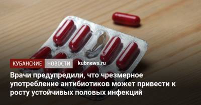 Врачи предупредили, что чрезмерное употребление антибиотиков может привести к росту устойчивых половых инфекций - kubnews.ru