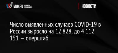Число выявленных случаев COVID-19 в России выросло на 12 828, до 4 112 151 — оперштаб - ivbg.ru - Россия