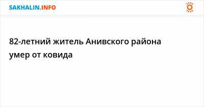 82-летний житель Анивского района умер от ковида - sakhalin.info - Сахалинская обл.