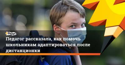 Педагог рассказала, как помочь школьникам адаптироваться после дистанционки - ridus.ru - Москва