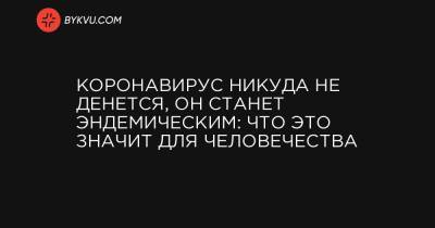 Коронавирус никуда не денется, он станет эндемическим: что это значит для человечества - bykvu.com - Австралия
