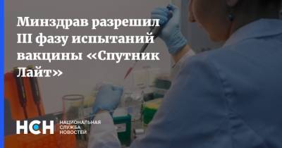 Минздрав разрешил III фазу испытаний вакцины «Спутник Лайт» - nsn.fm - Россия