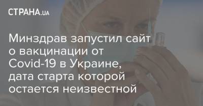 Минздрав запустил сайт о вакцинации от Covid-19 в Украине, дата старта которой остается неизвестной - strana.ua