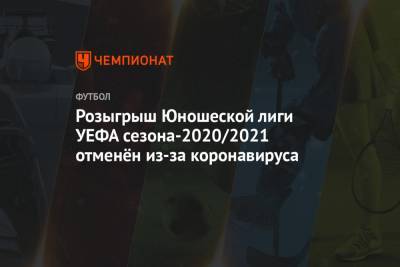 Розыгрыш Юношеской лиги УЕФА сезона-2020/2021 отменён из-за коронавируса - championat.com