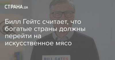 Вильям Гейтс - Билл Гейтс считает, что богатые страны должны перейти на искусственное мясо - strana.ua