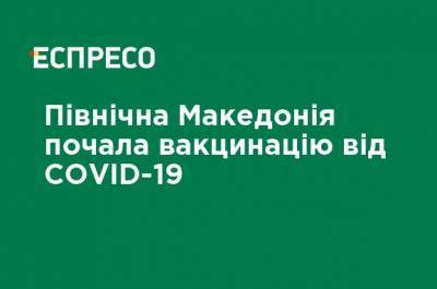 Северная Македония начала вакцинацию от COVID-19 - ru.espreso.tv - Сербия - Македония - Северная Македония