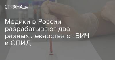 Медики в России разрабатывают два разных лекарства от ВИЧ и СПИД - strana.ua - Россия