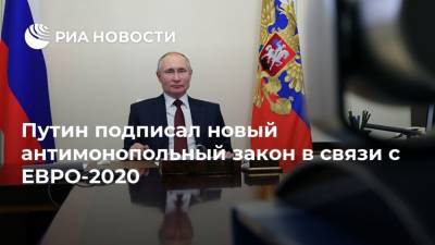 Владимир Путин - Путин подписал новый антимонопольный закон в связи с ЕВРО-2020 - ria.ru - Россия